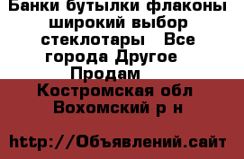 Банки,бутылки,флаконы,широкий выбор стеклотары - Все города Другое » Продам   . Костромская обл.,Вохомский р-н